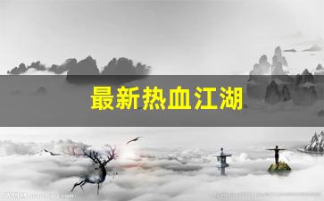 热血江湖发布网站：最新热血江湖(最新热血