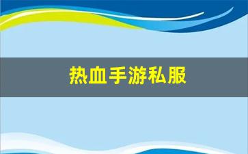 热血江湖发布网新开服：热血手游私服(热血