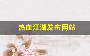热血江湖发布网站(热血江湖发布网站推荐)