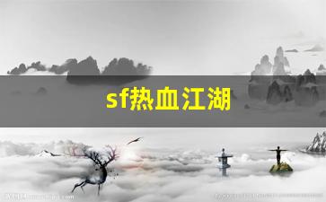 新开热血江湖sf：sf热血江湖(2021