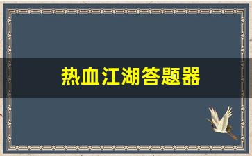 热血江湖答题器(热血江湖答题器使用教程)