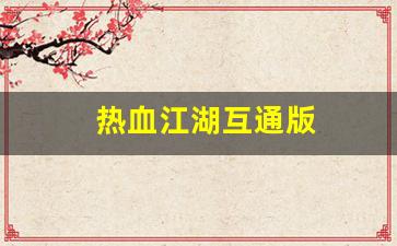 热血江湖sf网站：热血江湖互通版(热血江