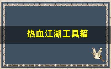 热血江湖工具箱(热血江湖工具箱在哪) (