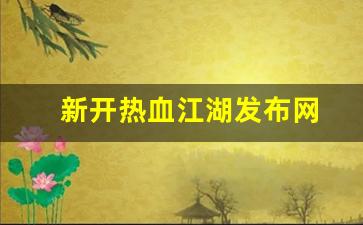 新开热血江湖发布网(热血江湖2021新区最新消息)