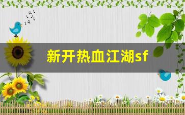 新开热血江湖发布网：新开热血江湖sf(热