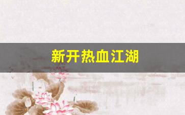 热血江湖俬服：新开热血江湖(新开热血江湖
