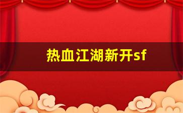 新开sf热血江湖：热血江湖新开sf(热血江湖新开的区) (5)