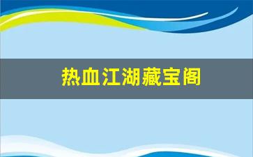 热血江湖藏宝阁(热血江湖藏宝阁都什么是加