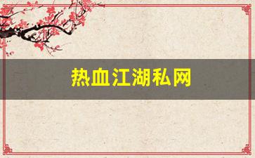 西游私服网：热血江湖私网(热血江湖官网私