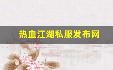 热血江湖私服发布网(热血江湖私发网600