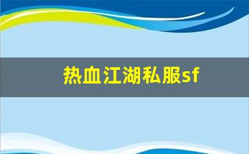 热血江湖私服sf(热血江湖手游sf满v无