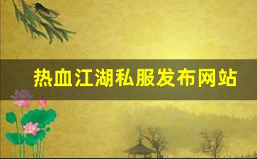 新开热血江湖网站：热血江湖私服发布网站 