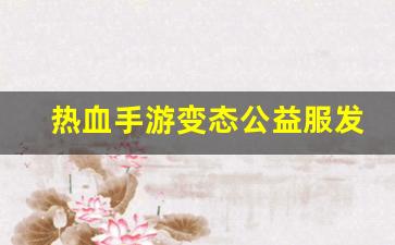 热血手游变态公益服发布网(热血手游版)