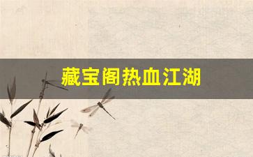 热血江湖互通版：藏宝阁热血江湖(藏宝阁热