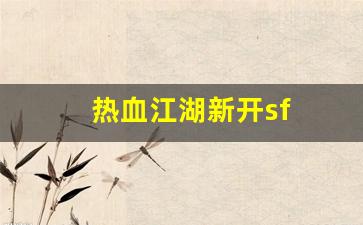 热血江湖sf发布网：热血江湖新开sf(热