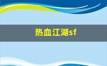 今日新开热血江湖网：热血江湖sf(热血江