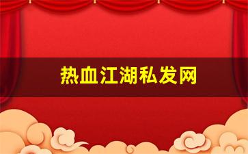 刚开一：热血江湖私发网(热血江湖私发网是