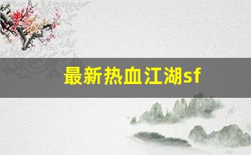 最新热血江湖sf(最新热血江湖提真系统)