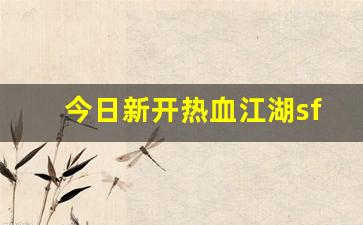 今日新开热血江湖sf(新开热血江湖sf手