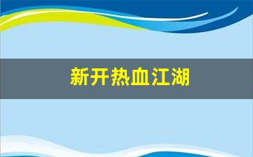 新开热血江湖(新开热血江湖sf手机版下载
