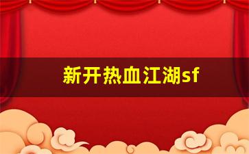 新开热血江湖sf(新开热血江湖SF网) 