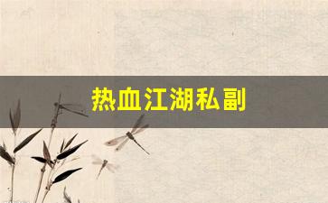 热血江湖私副(热血江湖私享怎么使用)
