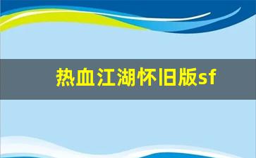 热血江湖怀旧版sf(热血江湖手游怀旧版官