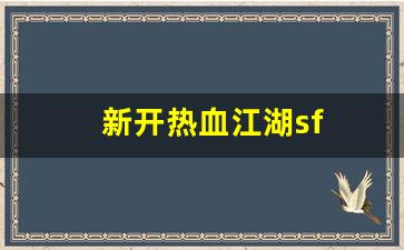 新开热血江湖sf(热血江湖手游)