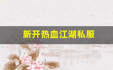 最新热血江湖私服网：新开热血江湖私服 (