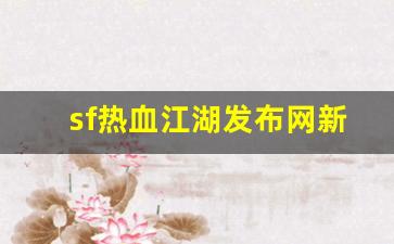 新开一秒sf：sf热血江湖发布网新开服(
